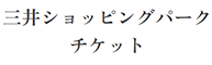 三井ショッピングパーク<br>
                              チケット